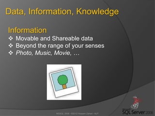 MSSQL 2008 - ©2012 Hossein Zahed - AUT
Data, Information, Knowledge
Information
 Movable and Shareable data
 Beyond the range of your senses
 Photo, Music, Movie, …
 