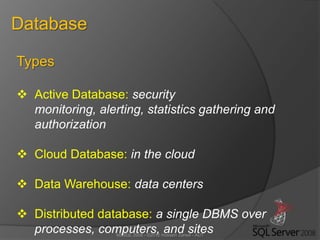 MSSQL 2008 - ©2012 Hossein Zahed - AUT
Database
Types
 Active Database: security
monitoring, alerting, statistics gathering and
authorization
 Cloud Database: in the cloud
 Data Warehouse: data centers
 Distributed database: a single DBMS over
processes, computers, and sites
 