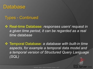 MSSQL 2008 - ©2012 Hossein Zahed - AUT
Database
Types - Continued
 Real-time Database: responses users' request in
a given time period, it can be regarded as a real
time database
 Temporal Database: a database with built-in time
aspects, for example a temporal data model and
a temporal version of Structured Query Language
(SQL)
 