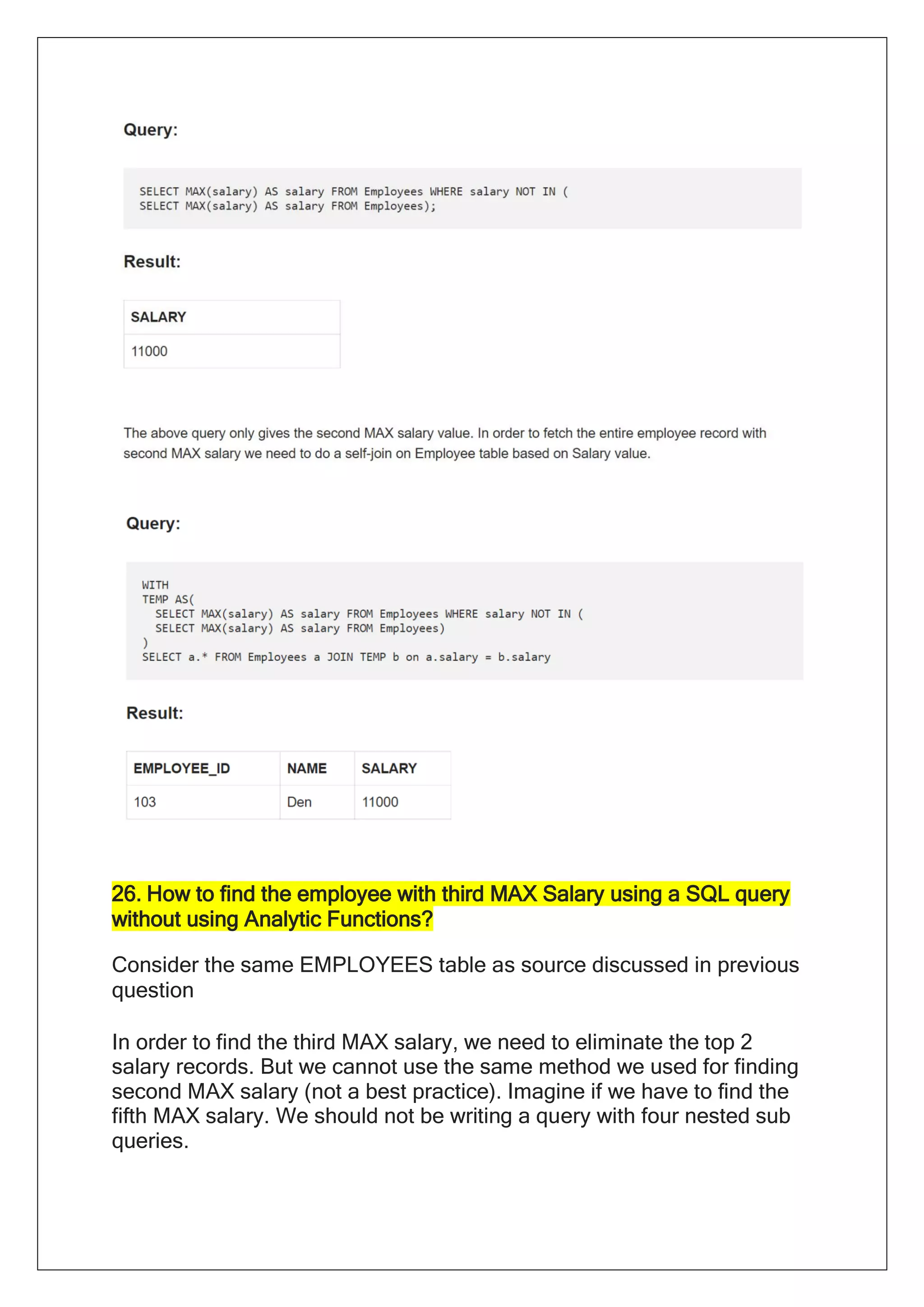 26. How to find the employee with third MAX Salary using a SQL query
without using Analytic Functions?
Consider the same EMPLOYEES table as source discussed in previous
question
In order to find the third MAX salary, we need to eliminate the top 2
salary records. But we cannot use the same method we used for finding
second MAX salary (not a best practice). Imagine if we have to find the
fifth MAX salary. We should not be writing a query with four nested sub
queries.
 