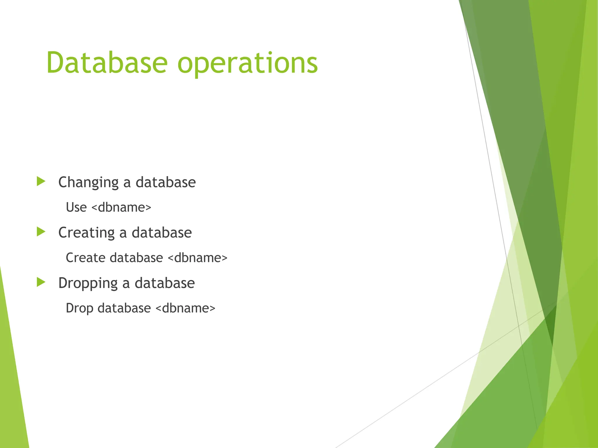 Database operations
 Changing a database
Use <dbname>
 Creating a database
Create database <dbname>
 Dropping a database
Drop database <dbname>
 