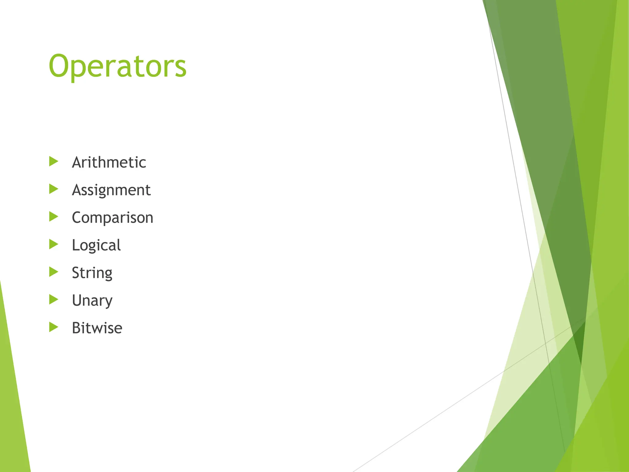 Operators
 Arithmetic
 Assignment
 Comparison
 Logical
 String
 Unary
 Bitwise
 