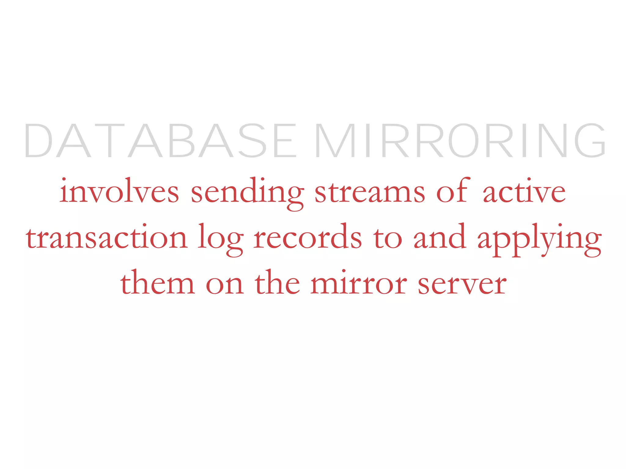 involves sending streams of active
transaction log records to and applying
them on the mirror server
DATABASE MIRRORING
 