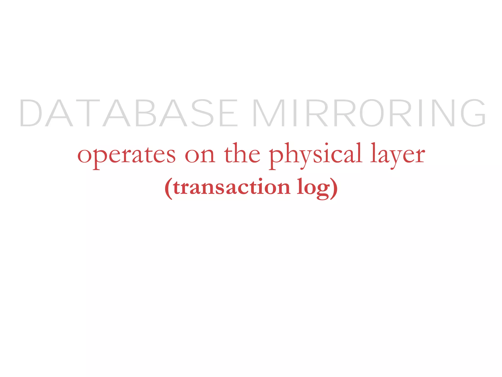 operates on the physical layer
(transaction log)
DATABASE MIRRORING
 