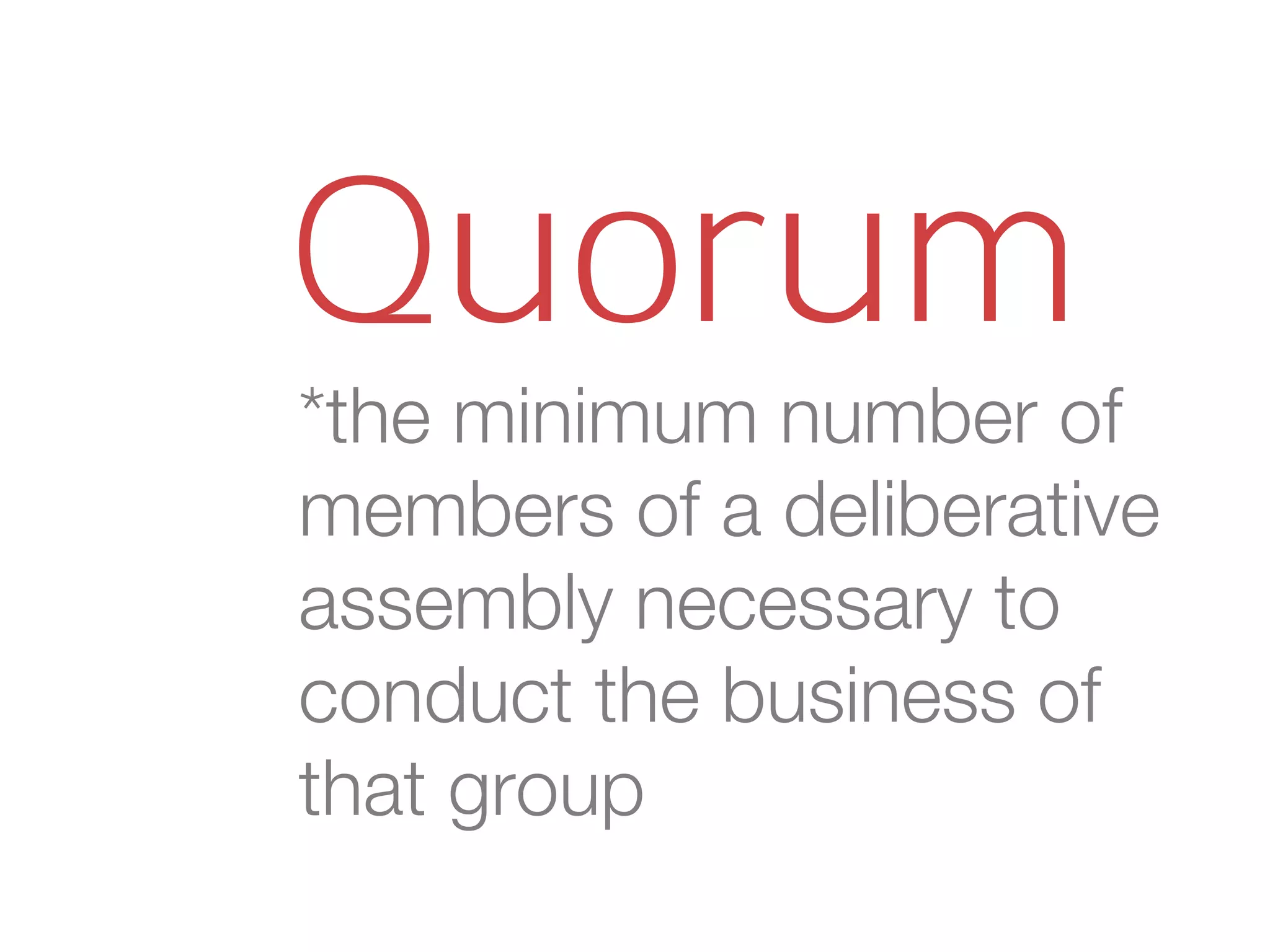 *the minimum number of
members of a deliberative
assembly necessary to
conduct the business of
that group
Quorum
 