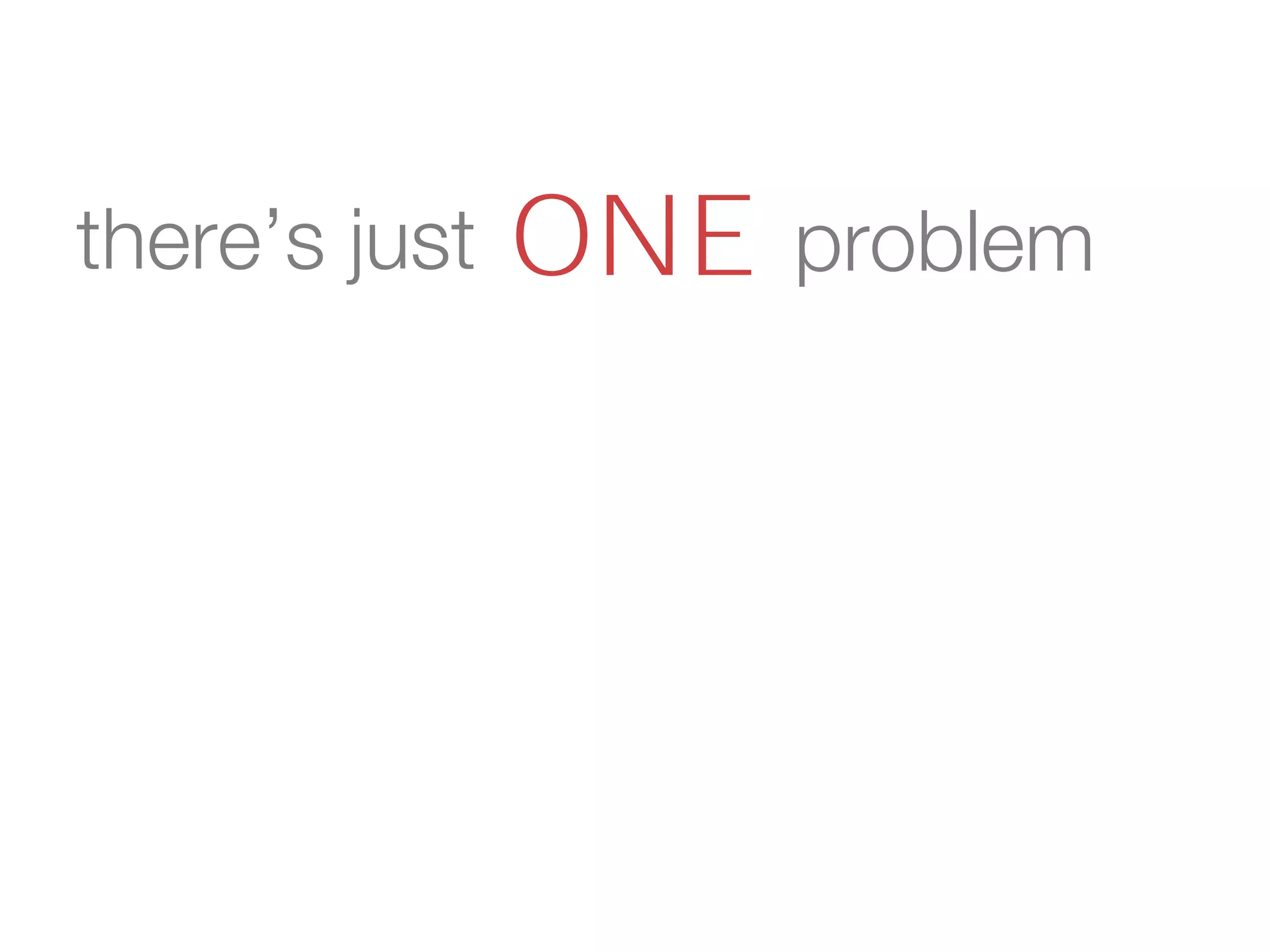 there’s just ONE problem
 