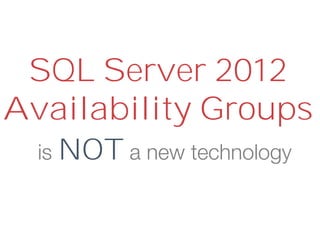 SQL Server 2012
Availability Groups
is NOT a new technology
 