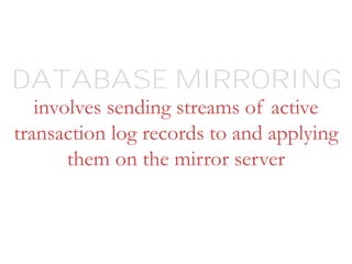 involves sending streams of active
transaction log records to and applying
them on the mirror server
DATABASE MIRRORING
 