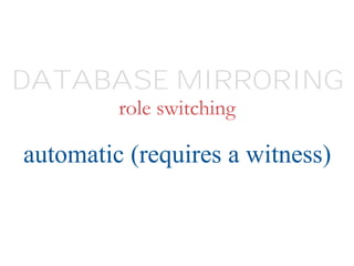 role switching
automatic (requires a witness)
DATABASE MIRRORING
 