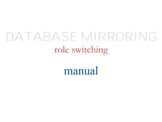 role switching
manual
DATABASE MIRRORING
 