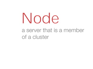 Node
a server that is a member
of a cluster
 