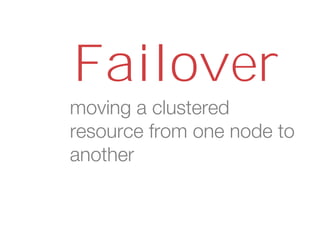 moving a clustered
resource from one node to
another
Failover
 