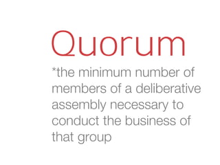 *the minimum number of
members of a deliberative
assembly necessary to
conduct the business of
that group
Quorum
 
