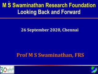 M S Swaminathan Research Foundation
Looking Back and Forward
Prof M S Swaminathan, FRS
26 September 2020, Chennai
 