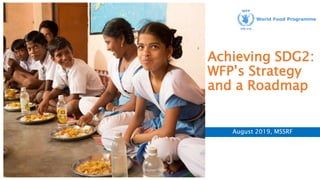 Achieving SDG2:
WFP’s Strategy
and a Roadmap
August 2019, MSSRF
 