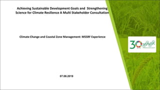 Climate Change and Coastal Zone Management: MSSRF Experience
07.08.2019
Achieving Sustainable Development Goals and Strengthening
Science for Climate Resilience A Multi Stakeholder Consultation
 