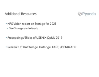 Additional Resources
• NFS Vision report on Storage for 2025
• See Storage and AI track
• Proceedings/Slides of USENIX OpML 2019
• Research at HotStorage, HotEdge, FAST, USENIX ATC
 