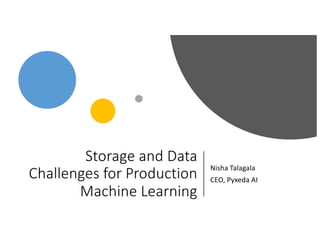Storage and Data
Challenges for Production
Machine Learning
Nisha Talagala
CEO, Pyxeda AI
 