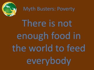 Myth Busters: Poverty

There is not
enough food in
the world to feed
everybody

 