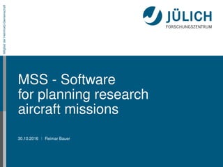 MitgliedderHelmholtz-Gemeinschaft
MSS - Software
for planning research
aircraft missions
30.10.2016 Reimar Bauer
 