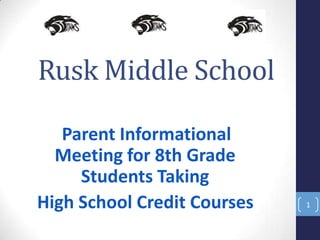Rusk Middle School
Parent Informational
Meeting for 8th Grade
Students Taking
High School Credit Courses 1
 