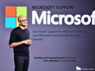 MICROSOFT SUPPORT
Get instant support for Microsoft errors in
your Microsoft products like PCs and
Laptops
Call Microsoft Support Number (Toll-Free)
1-877-632-9994 (US and CANADA)
 