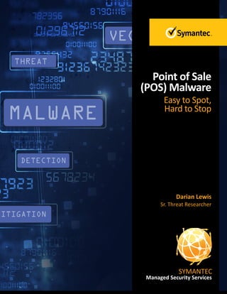 Point of Sale
(POS) Malware
Easy to Spot,
Hard to Stop
Darian Lewis
Sr. Threat Researcher
Managed Security Services
SYMANTEC
 