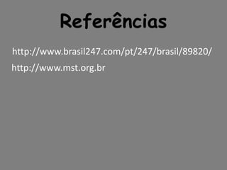 Referências
http://www.brasil247.com/pt/247/brasil/89820/
http://www.mst.org.br
 