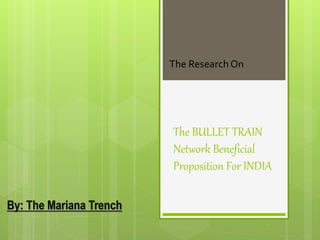 The BULLET TRAIN
Network Beneficial
Proposition For INDIA
The Research On
 