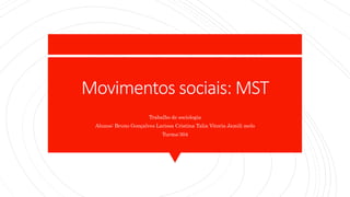 Movimentos sociais: MST
Trabalho de sociologia
Alunos: Bruno Gonçalves Larissa Cristina Talia Vitoria Jamili melo
Turma:304
 