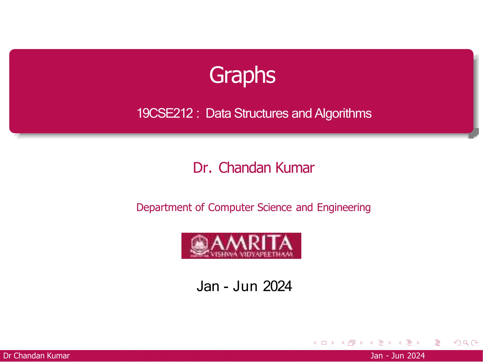 Graphs
19CSE212 : Data Structures and Algorithms
Dr. Chandan Kumar
Department of Computer Science and Engineering
Jan - Jun 2024
Dr Chandan Kumar Jan - Jun 2024
 