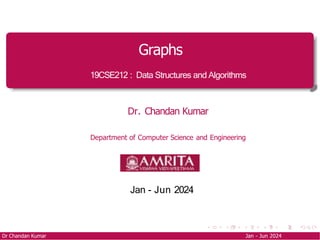 Graphs
19CSE212 : Data Structures and Algorithms
Dr. Chandan Kumar
Department of Computer Science and Engineering
Jan - Jun 2024
Dr Chandan Kumar Jan - Jun 2024
 