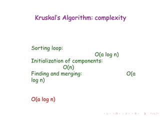Kruskal’s Algorithm: complexity
Sorting loop:
O(a log n)
Initialization of components:
O(n)
Finding and merging: O(a
log n)
O(a log n)
 
