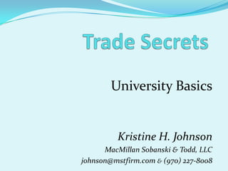 Trade Secrets University Basics Kristine H. Johnson  MacMillan Sobanski & Todd, LLC johnson@mstfirm.com &(970) 227-8008 