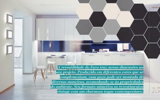 A versatilidade do Favo traz novas dimensões ao
seu projeto. Produzido em diferentes cores que se
complementam, essa peça pode ser montada de
diversas maneiras, acomodando-se às propriedades
do ambiente. Seu formato mimetiza os revestimentos
vintage com um charmoso toque contemporâneo. 75
//reserve
 