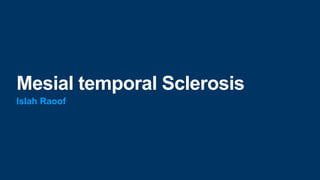 Mesial temporal Sclerosis
Islah Raoof
 