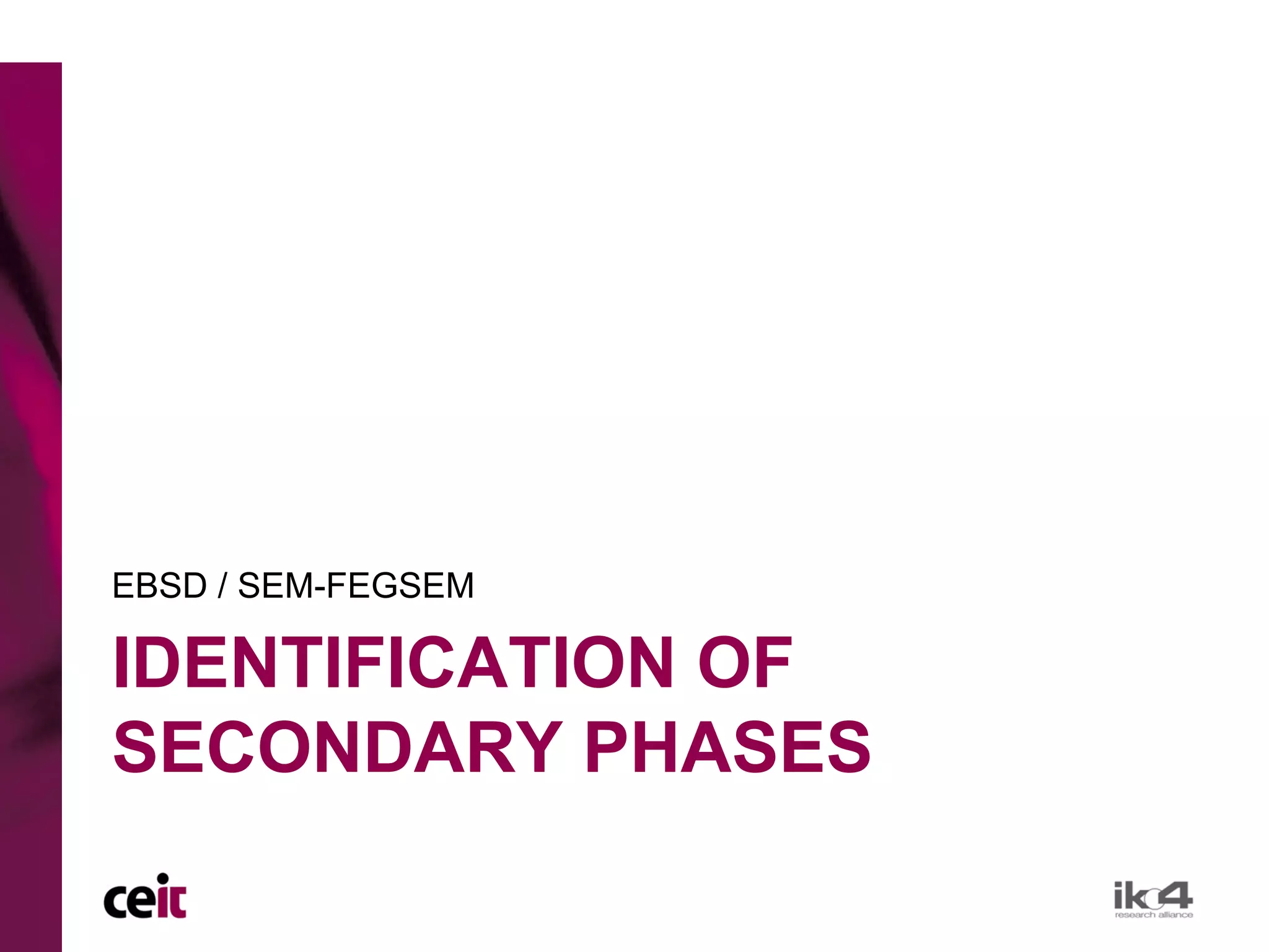 EBSD / SEM-FEGSEM

IDENTIFICATION OF
SECONDARY PHASES
 