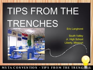 2008 MSTA CONVENTION – TIPS FROM THE TRENCHES TIPS FROM THE TRENCHES Eric Langhorst South Valley Jr. High School Liberty, Missouri 