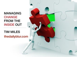 MANAGING 
CHANGE 
FROM THE 
INSIDE OUT 
! 
TIM MILES 
thedailyblur.com 
 