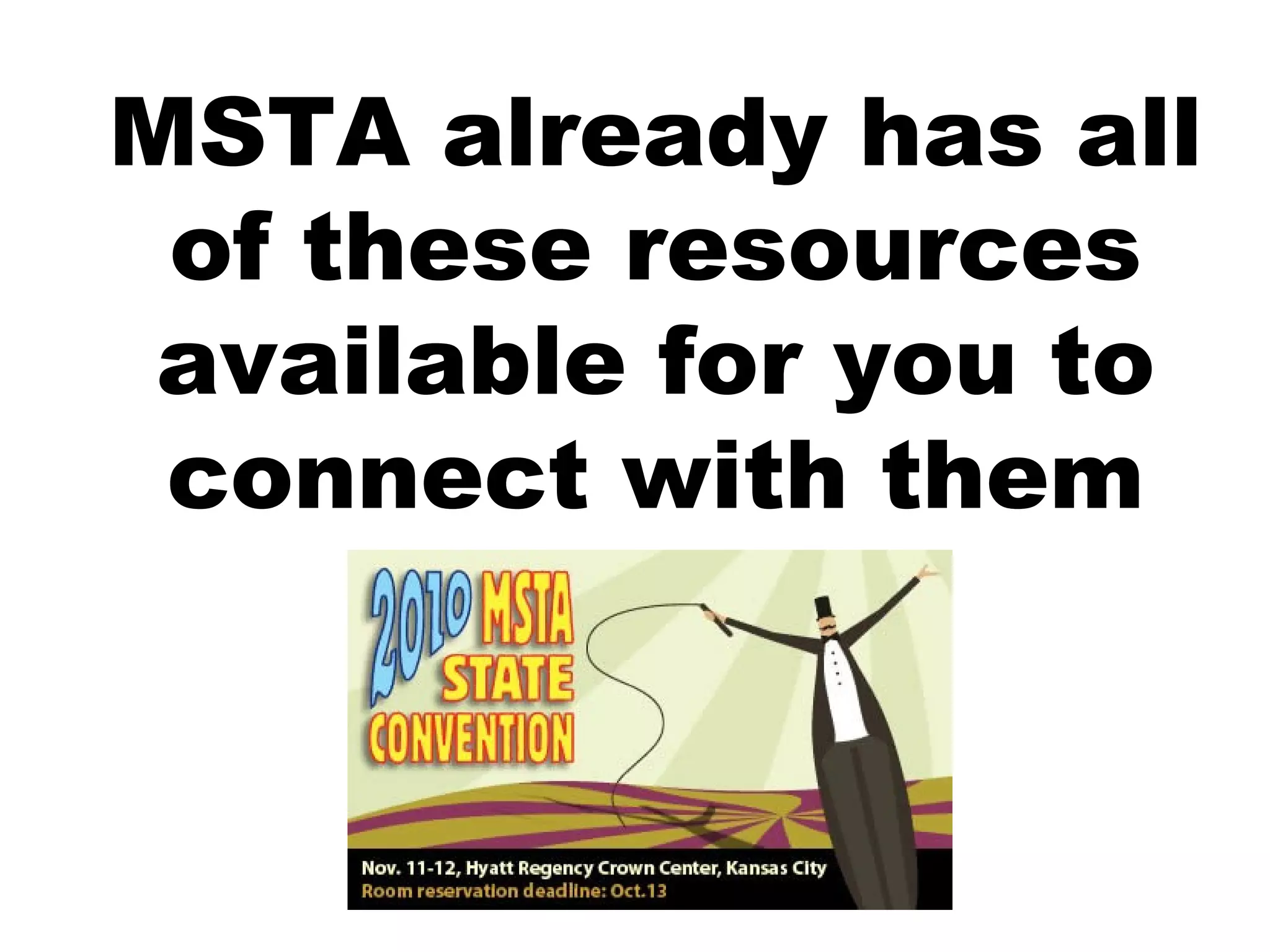 MSTA already has all
of these resources
available for you to
connect with them
 