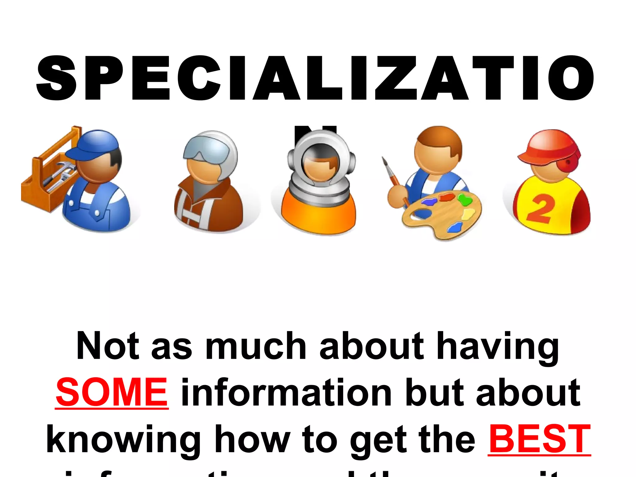 SPECIALIZATIO
N
Not as much about having
SOME information but about
knowing how to get the BEST
 