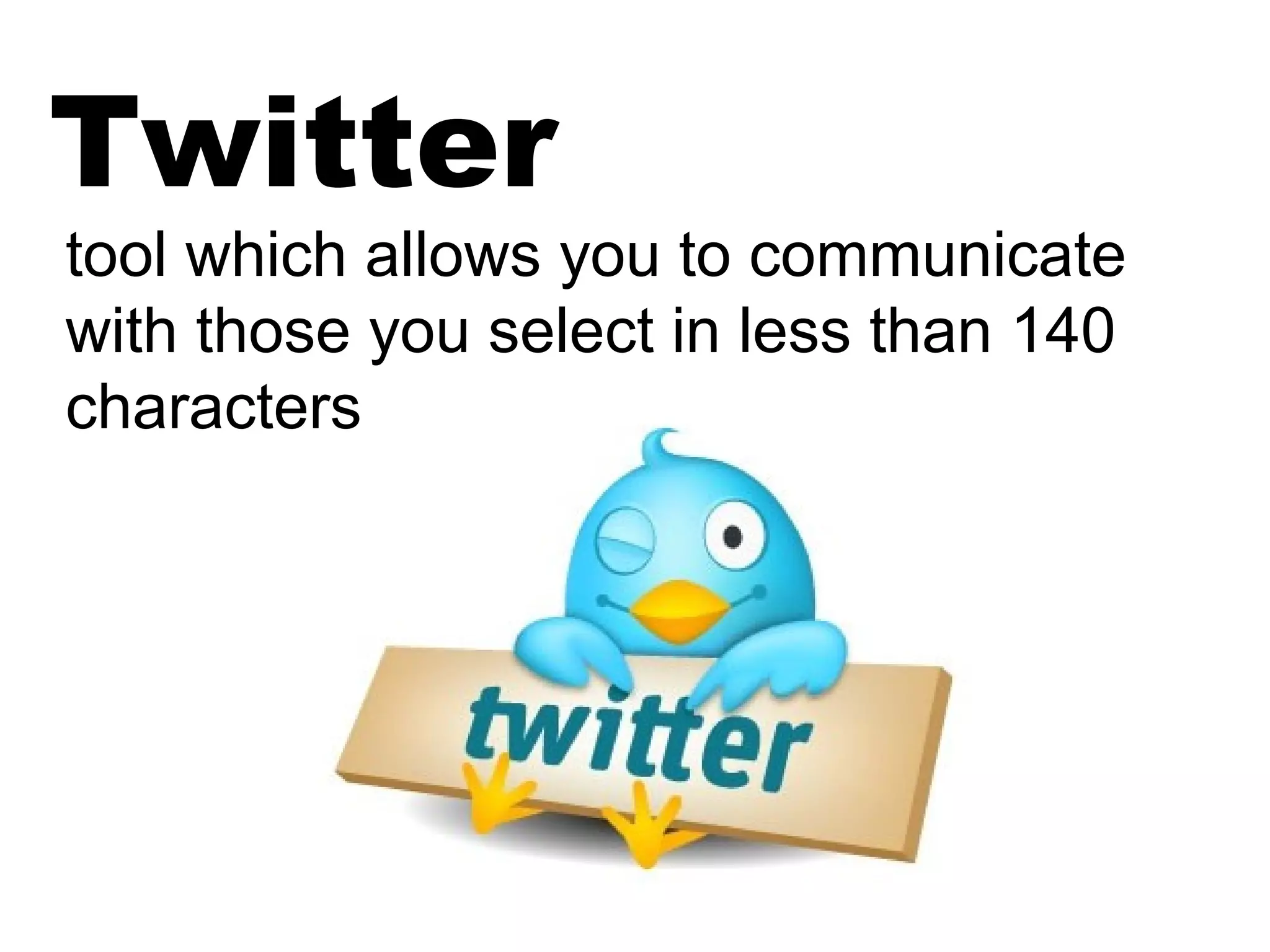 Twitter
tool which allows you to communicate
with those you select in less than 140
characters
 