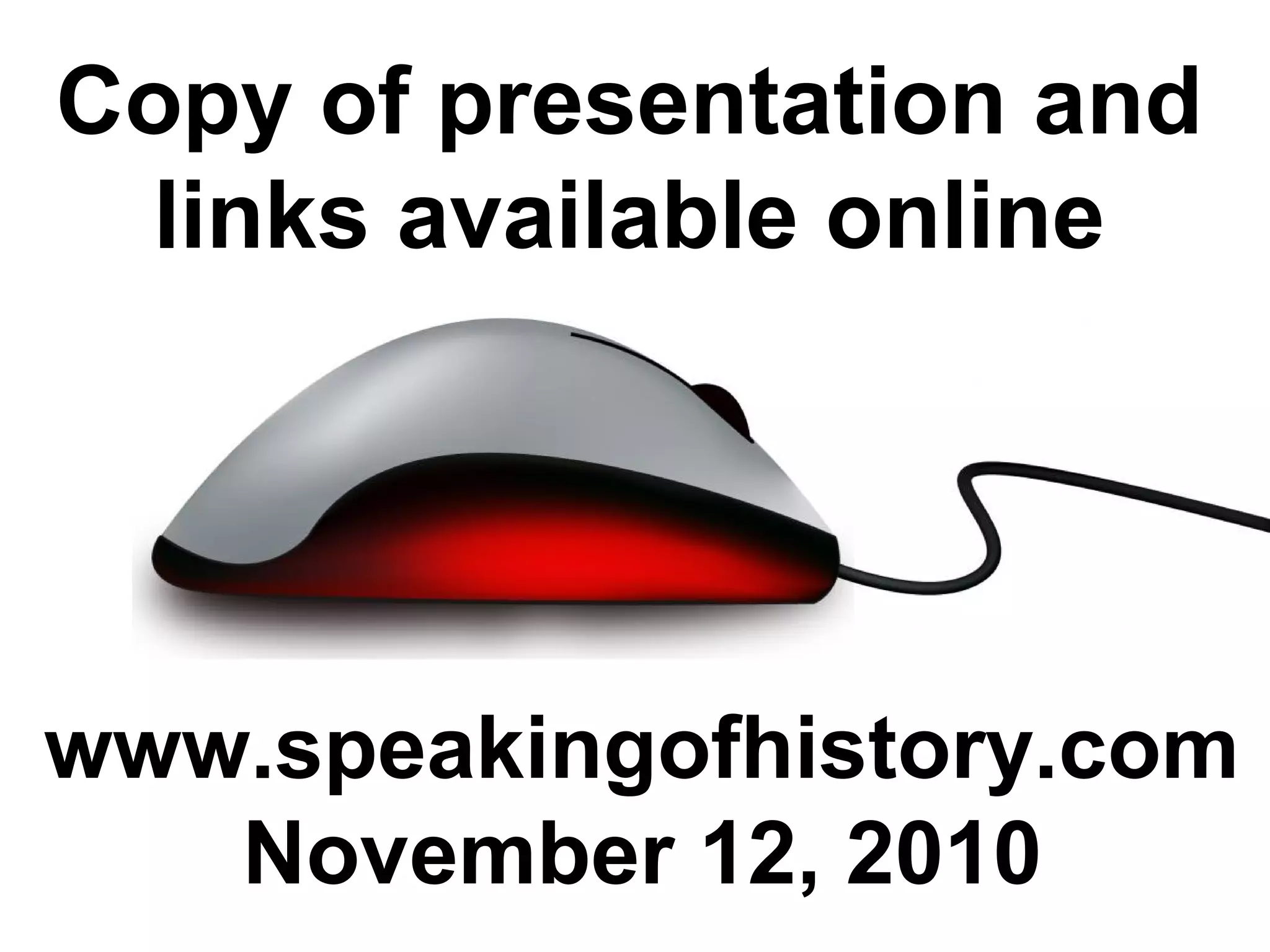 Copy of presentation and
links available online
www.speakingofhistory.com
November 12, 2010
 