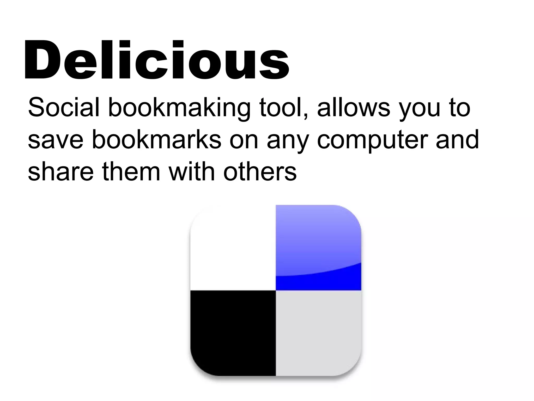 Delicious
Social bookmaking tool, allows you to
save bookmarks on any computer and
share them with others
 
