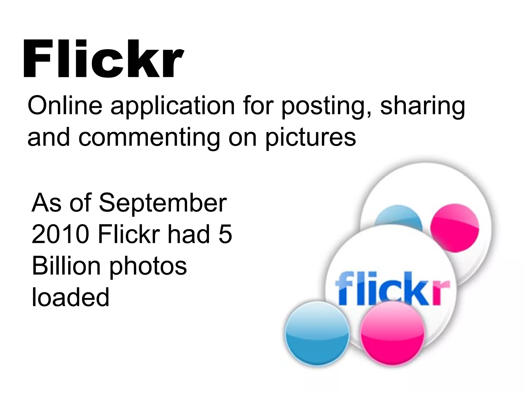 Flickr
Online application for posting, sharing
and commenting on pictures
As of September
2010 Flickr had 5
Billion photos
loaded
 