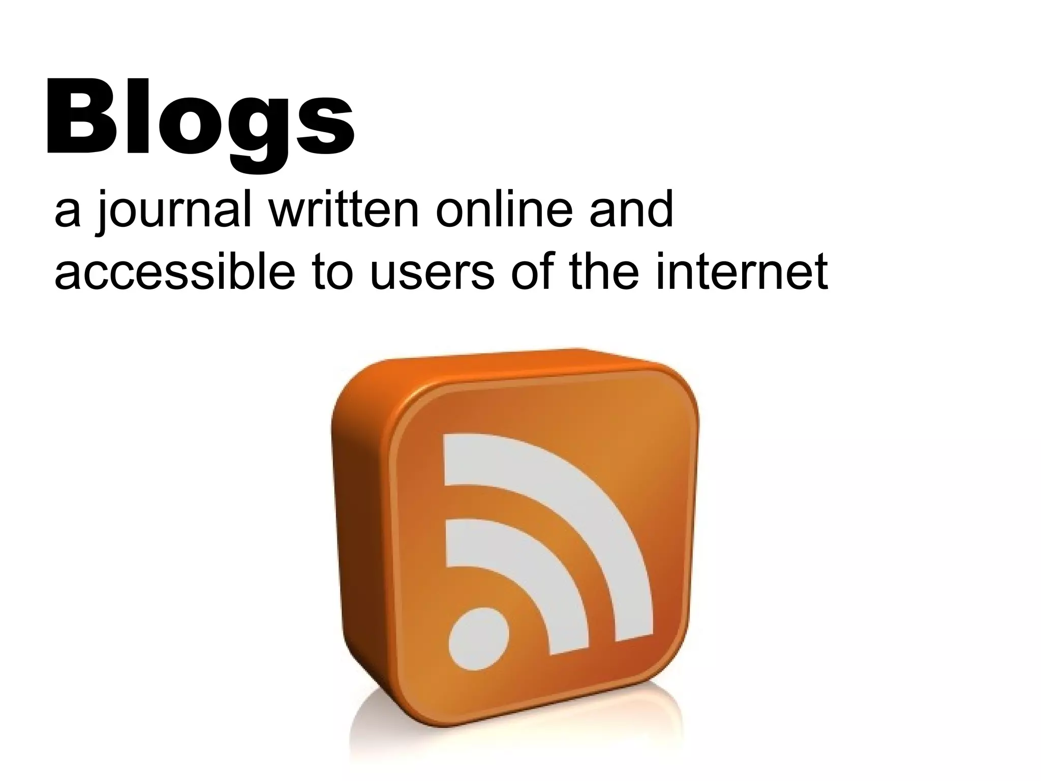 Blogs
a journal written online and
accessible to users of the internet
 