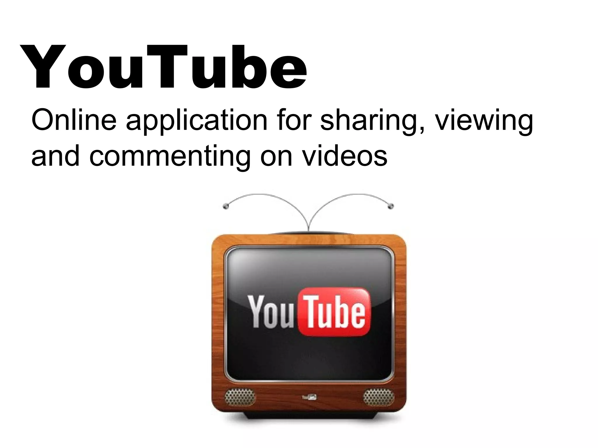YouTube
Online application for sharing, viewing
and commenting on videos
 