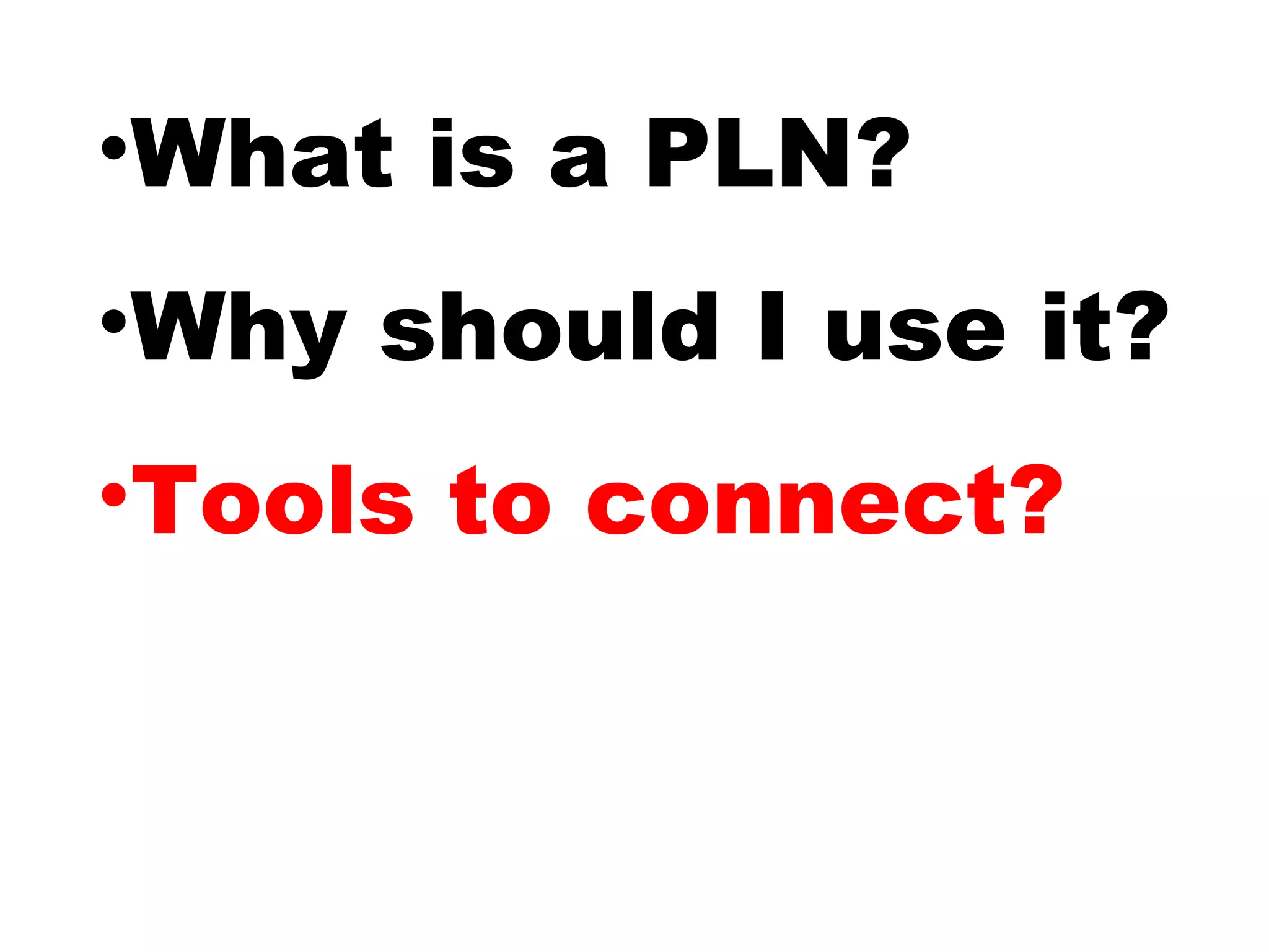 •What is a PLN?
•Why should I use it?
•Tools to connect?
 