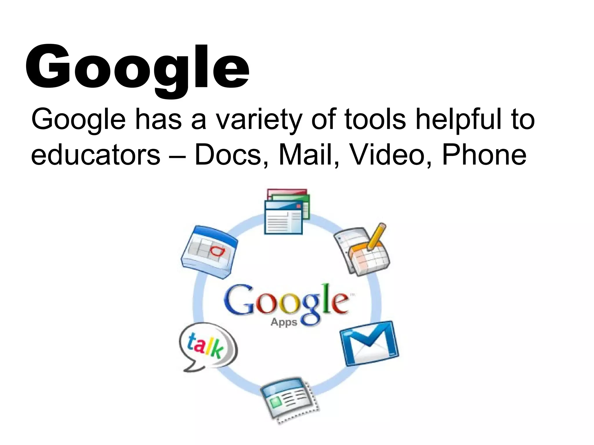 Google
Google has a variety of tools helpful to
educators – Docs, Mail, Video, Phone
 