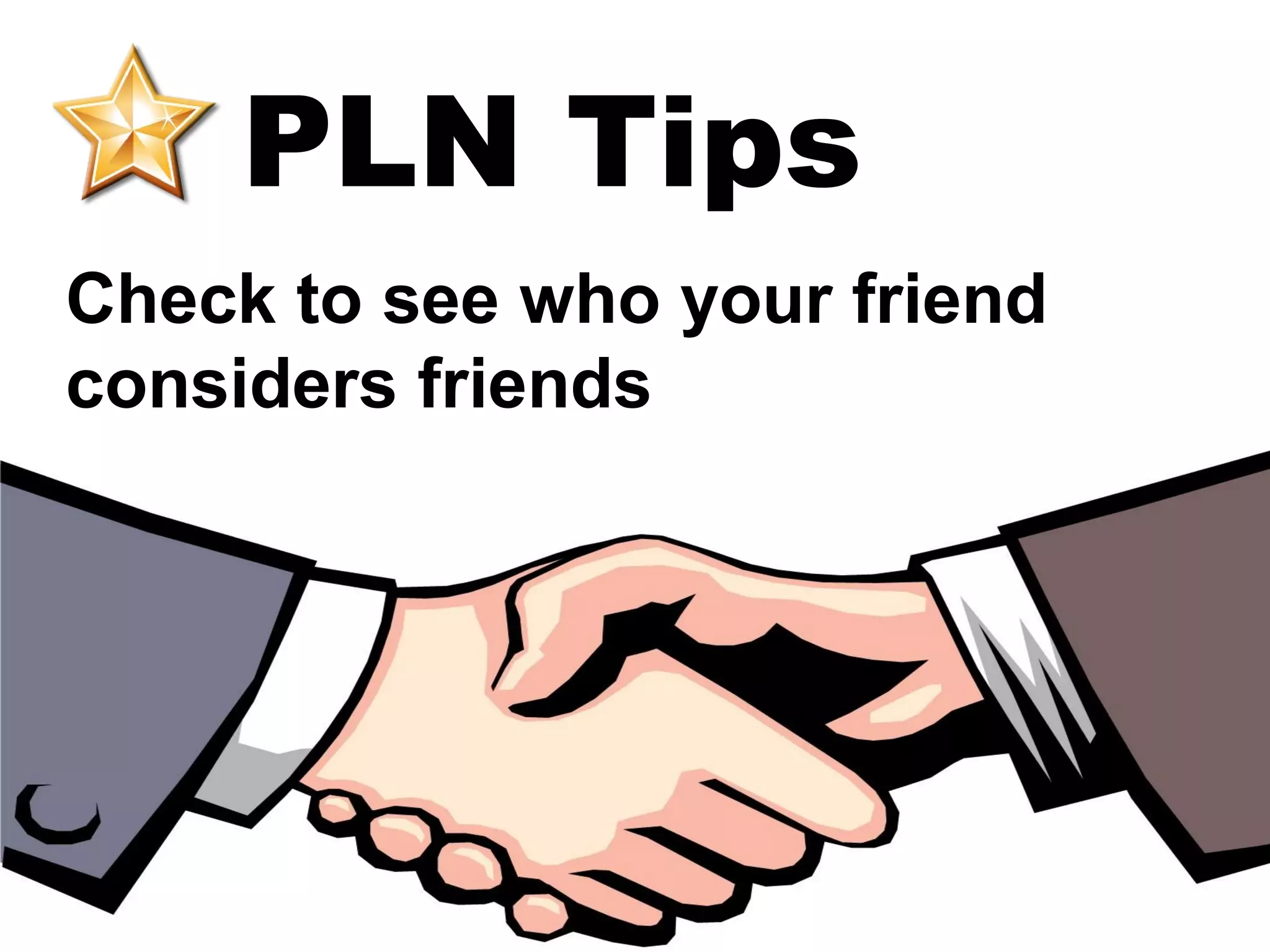 PLN Tips
Check to see who your friend
considers friends
 